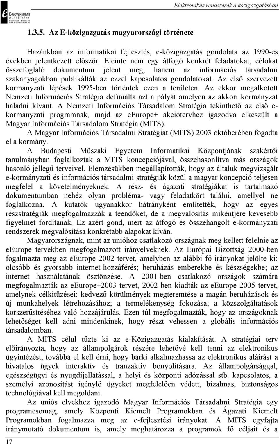 Az első szervezett kormányzati lépések 1995-ben történtek ezen a területen. Az ekkor megalkotott Nemzeti Információs Stratégia definiálta azt a pályát amelyen az akkori kormányzat haladni kívánt.