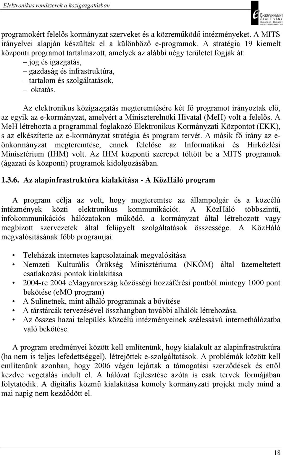 Az elektronikus közigazgatás megteremtésére két fő programot irányoztak elő, az egyik az e-kormányzat, amelyért a Miniszterelnöki Hivatal (MeH) volt a felelős.