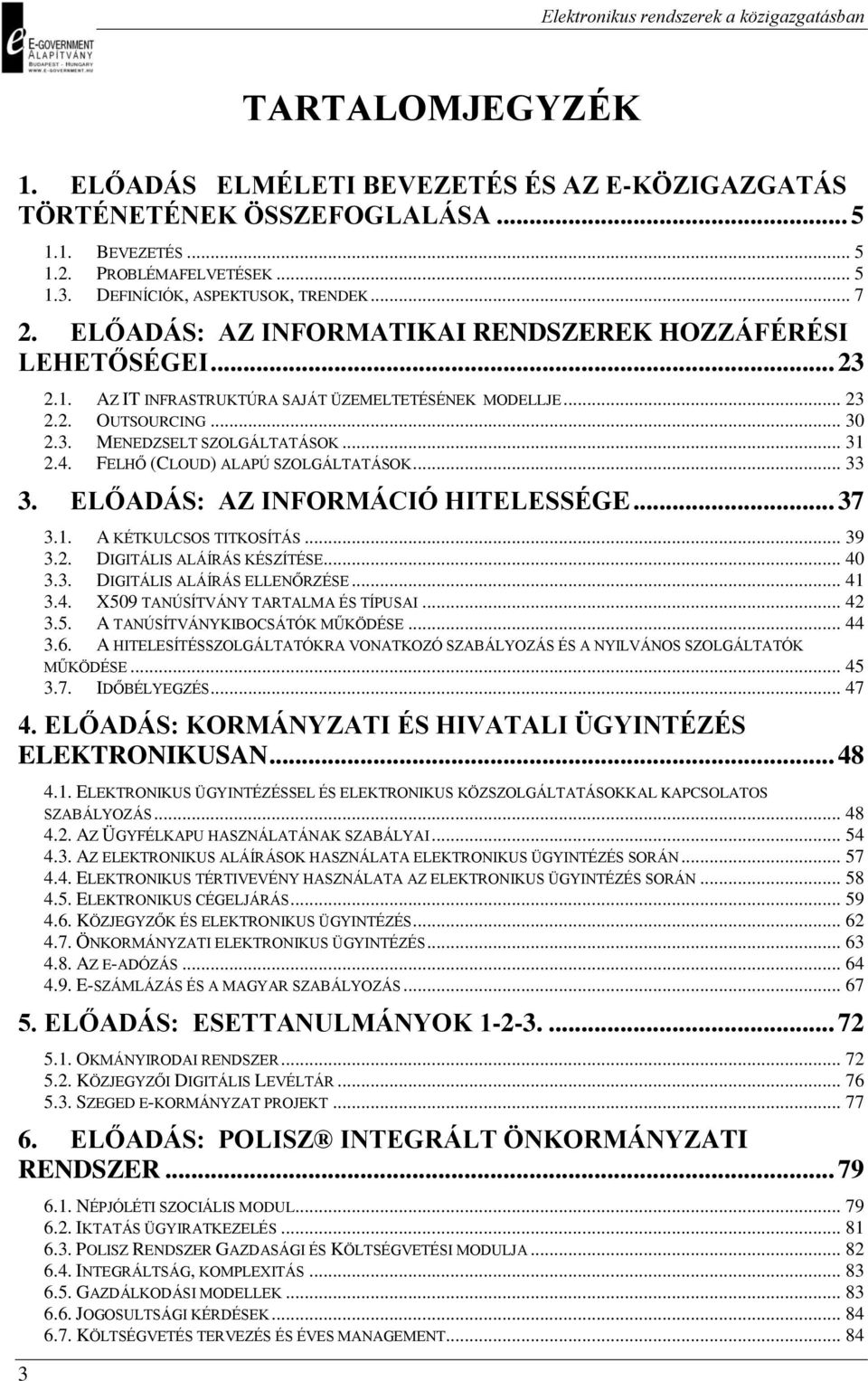 FELHŐ (CLOUD) ALAPÚ SZOLGÁLTATÁSOK... 33 3. ELŐADÁS: AZ INFORMÁCIÓ HITELESSÉGE... 37 3.1. A KÉTKULCSOS TITKOSÍTÁS... 39 3.2. DIGITÁLIS ALÁÍRÁS KÉSZÍTÉSE... 40 3.3. DIGITÁLIS ALÁÍRÁS ELLENŐRZÉSE... 41 3.