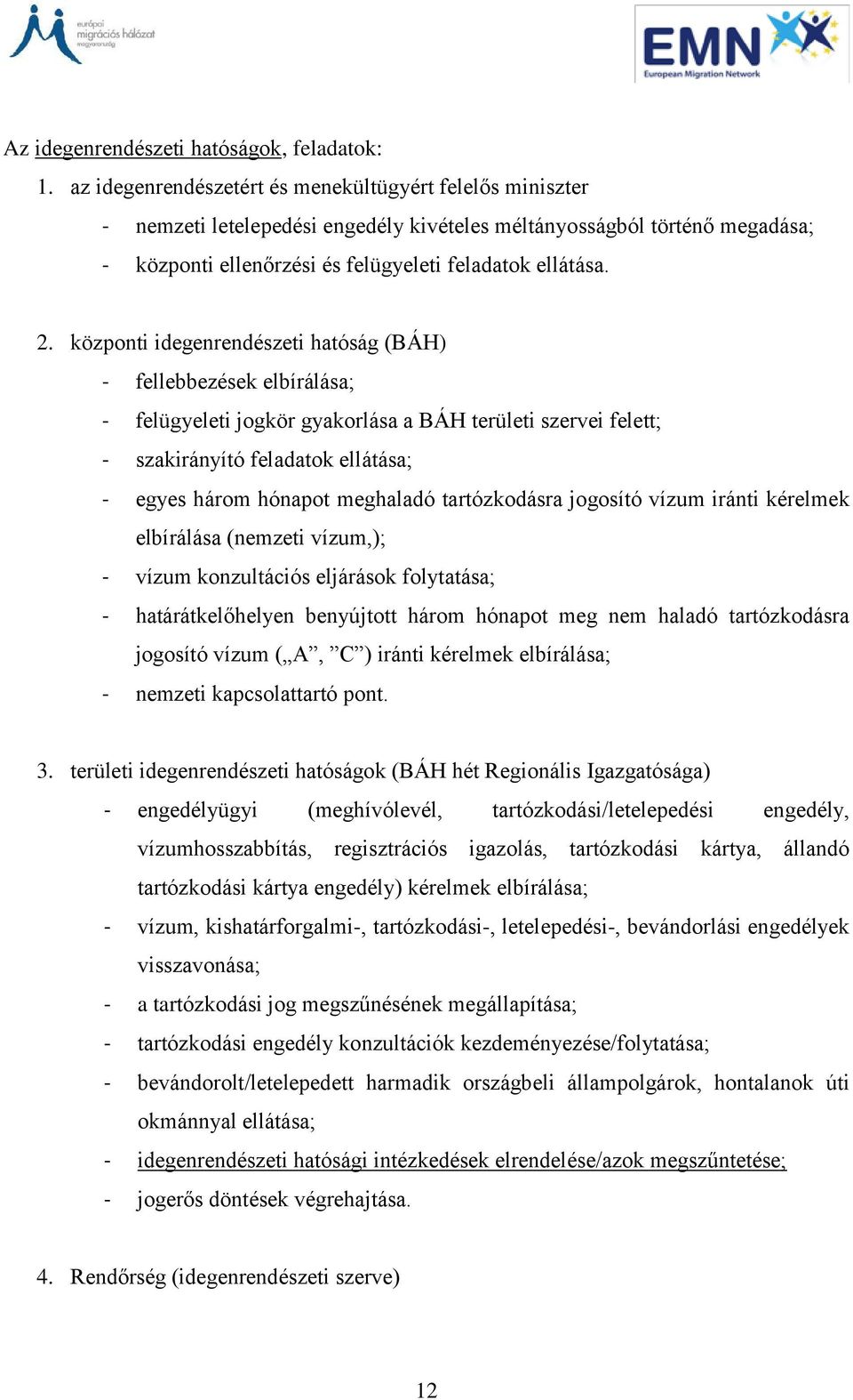 központi idegenrendészeti hatóság (BÁH) - fellebbezések elbírálása; - felügyeleti jogkör gyakorlása a BÁH területi szervei felett; - szakirányító feladatok ellátása; - egyes három hónapot meghaladó