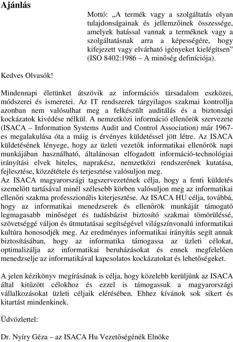 Az IT rendszerek tárgyilagos szakmai kontrollja azonban nem valósulhat meg a felkészült auditálás és a biztonsági kockázatok kivédése nélkül.