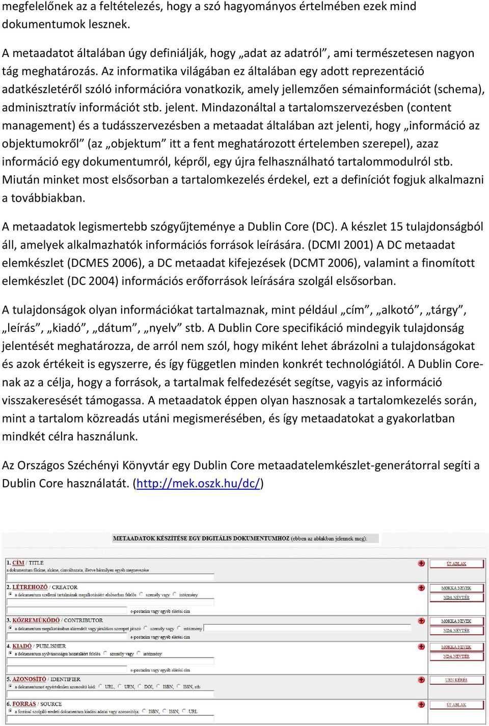 Az informatika világában ez általában egy adott reprezentáció adatkészletéről szóló információra vonatkozik, amely jellemzően sémainformációt (schema), adminisztratív információt stb. jelent.