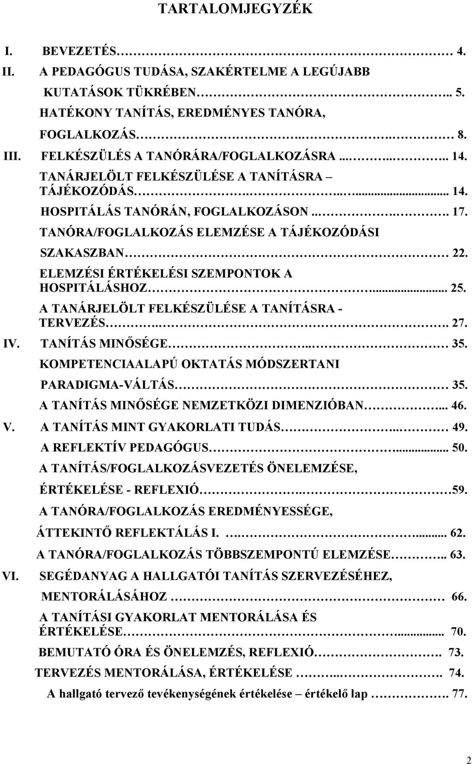 ELEMZÉSI ÉRTÉKELÉSI SZEMPONTOK A HOSPITÁLÁSHOZ... 25. A TANÁRJELÖLT FELKÉSZÜLÉSE A TANÍTÁSRA - TERVEZÉS.. 27. IV. TANÍTÁS MINŐSÉGE.. 35. KOMPETENCIAALAPÚ OKTATÁS MÓDSZERTANI PARADIGMA-VÁLTÁS 35.