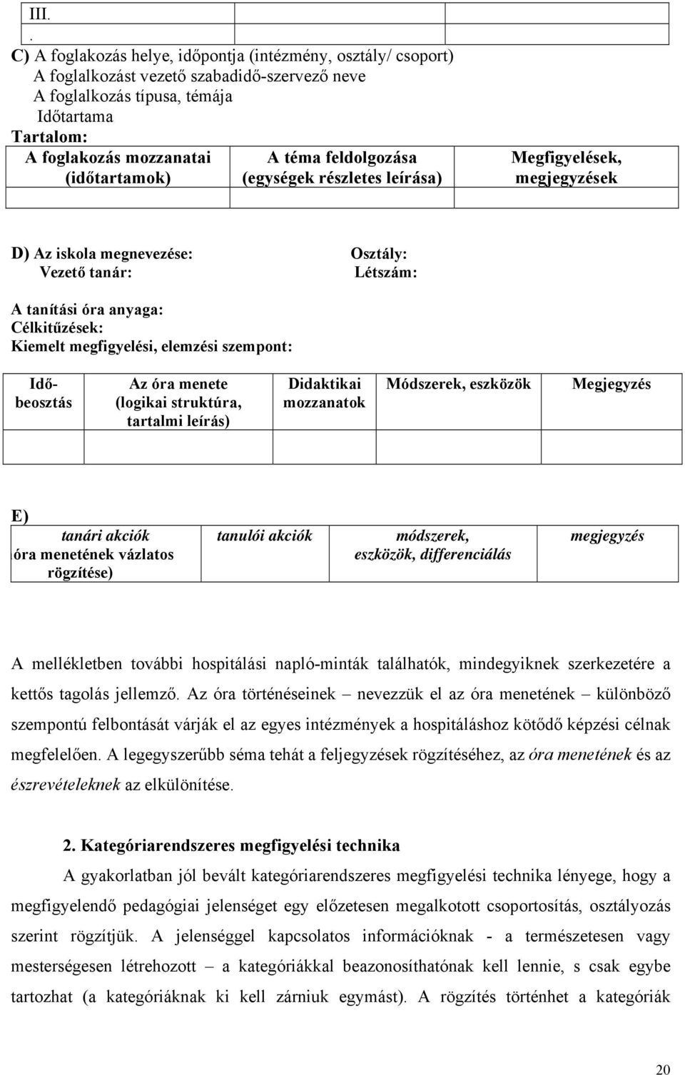 megfigyelési, elemzési szempont: Idő- Az óra menete Didaktikai Módszerek, eszközök Megjegyzés beosztás (logikai struktúra, mozzanatok tartalmi leírás) E) tanári akciók nóra menetének vázlatos