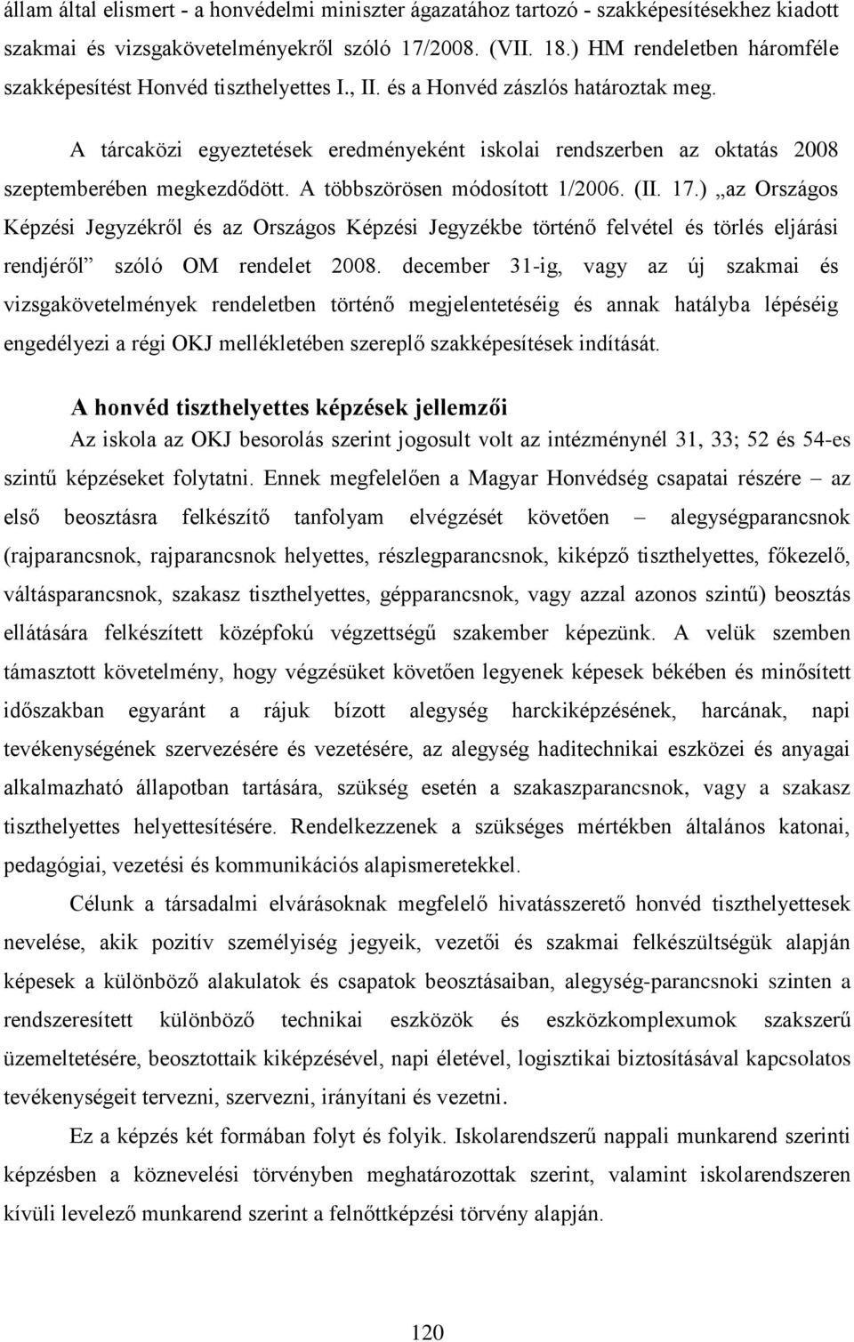 A tárcaközi egyeztetések eredményeként iskolai rendszerben az oktatás 2008 szeptemberében megkezdődött. A többszörösen módosított 1/2006. (II. 17.