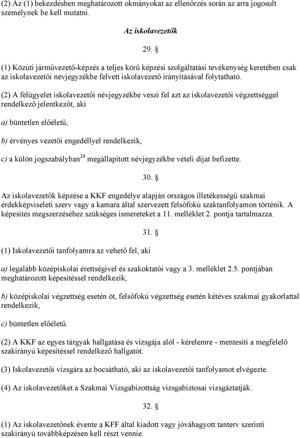 (2) A felügyelet iskolavezetői névjegyzékbe veszi fel azt az iskolavezetői végzettséggel rendelkező jelentkezőt, aki a) büntetlen előéletű, b) érvényes vezetői engedéllyel rendelkezik, c) a külön