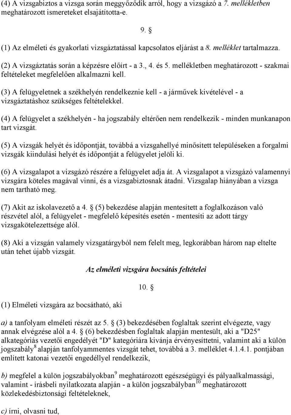 mellékletben meghatározott - szakmai feltételeket megfelelően alkalmazni kell. (3) A felügyeletnek a székhelyén rendelkeznie kell - a járművek kivételével - a vizsgáztatáshoz szükséges feltételekkel.