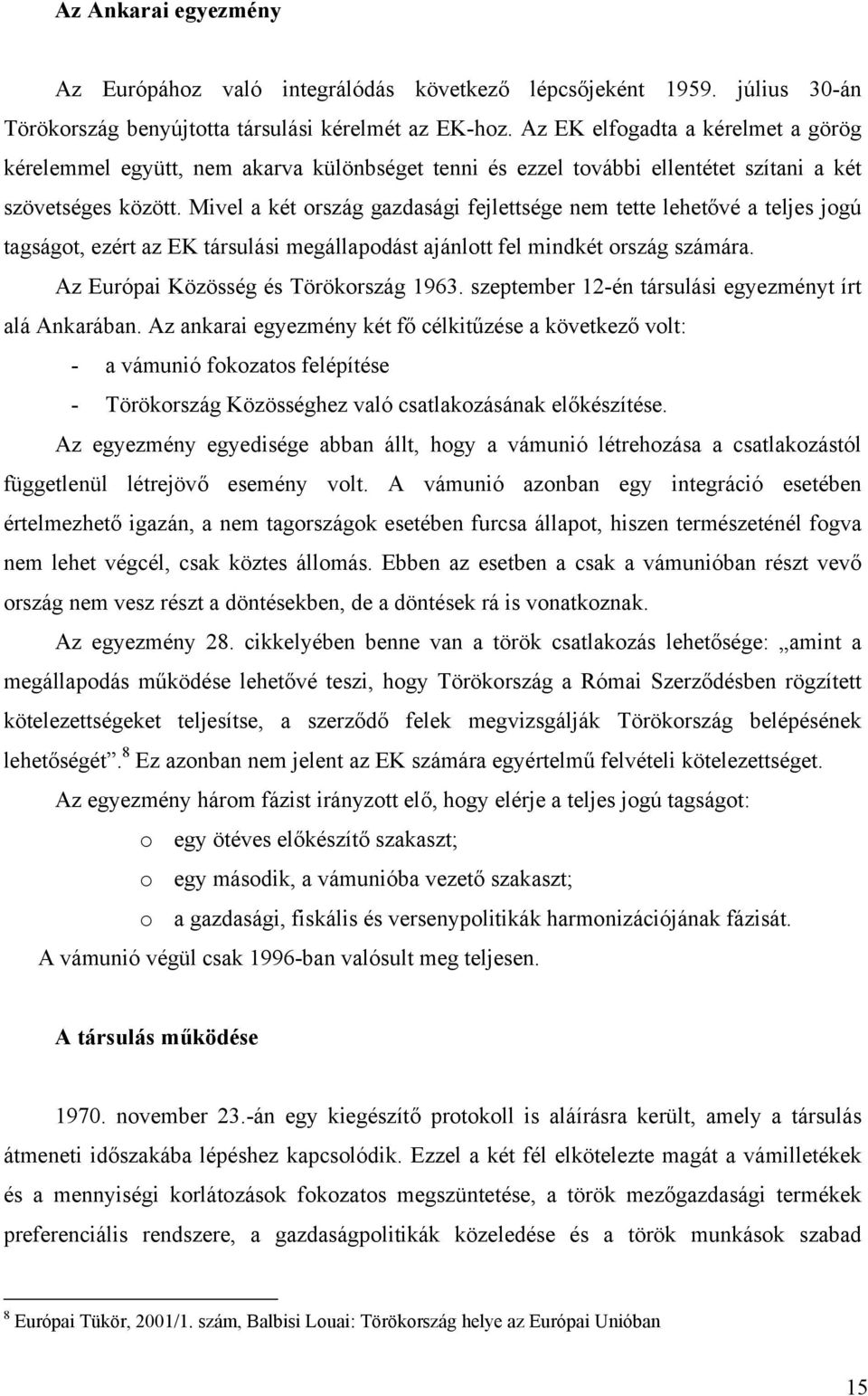 Mivel a két ország gazdasági fejlettsége nem tette lehetővé a teljes jogú tagságot, ezért az EK társulási megállapodást ajánlott fel mindkét ország számára. Az Európai Közösség és Törökország 1963.