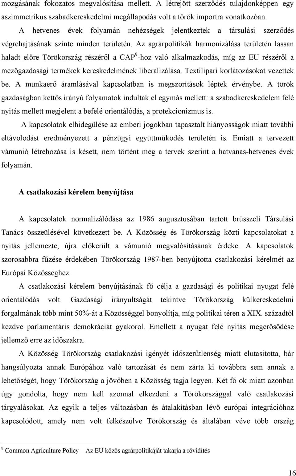 Az agrárpolitikák harmonizálása területén lassan haladt előre Törökország részéről a CAP 9 -hoz való alkalmazkodás, míg az EU részéről a mezőgazdasági termékek kereskedelmének liberalizálása.