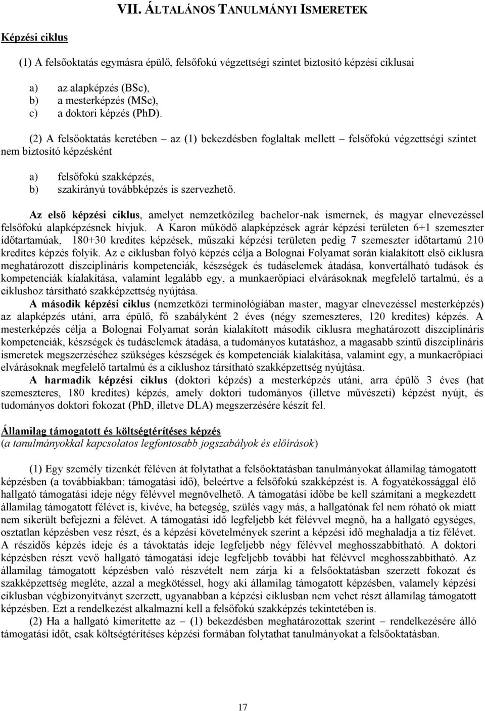 (2) A felsőoktatás keretében az (1) bekezdésben foglaltak mellett felsőfokú végzettségi szintet nem biztosító képzésként a) felsőfokú szakképzés, b) szakirányú továbbképzés is szervezhető.