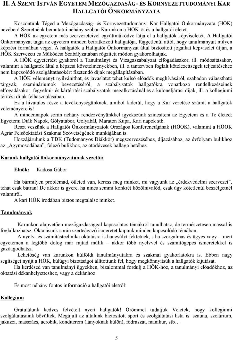 A Hallgatói Önkormányzat tagja az egyetem minden beiratkozott hallgatója, függetlenül attól, hogy tanulmányait milyen képzési formában végzi.