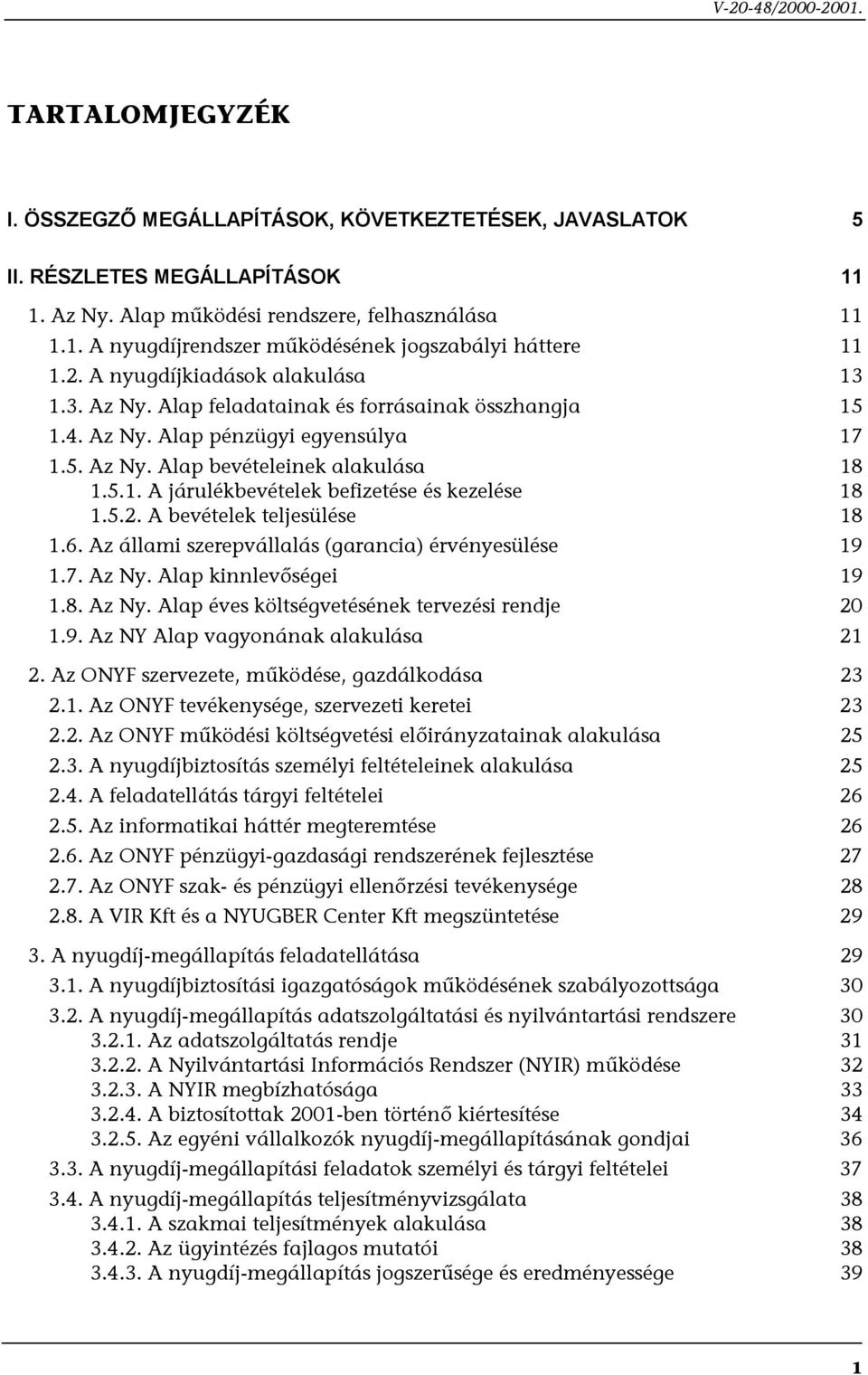 5.2. A bevételek teljesülése 18 1.6. Az állami szerepvállalás (garancia) érvényesülése 19 1.7. Az Ny. Alap kinnlevőségei 19 1.8. Az Ny. Alap éves költségvetésének tervezési rendje 20 1.9. Az NY Alap vagyonának alakulása 21 2.