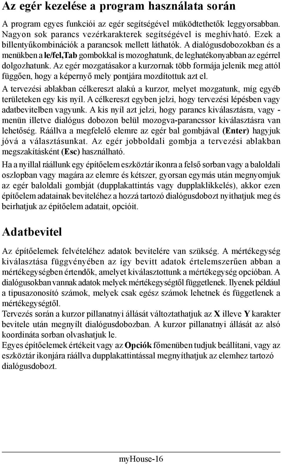 Az egér mozgatásakor a kurzornak több formája jelenik meg attól függően, hogy a képernyő mely pontjára mozdítottuk azt el.