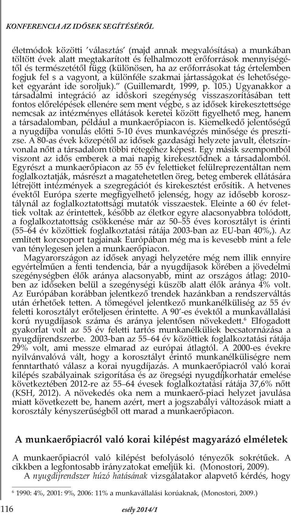 ) Ugyanakkor a társadalmi integráció az időskori szegénység visszaszorításában tett fontos előrelépések ellenére sem ment végbe, s az idősek kirekesztettsége nemcsak az intézményes ellátások keretei