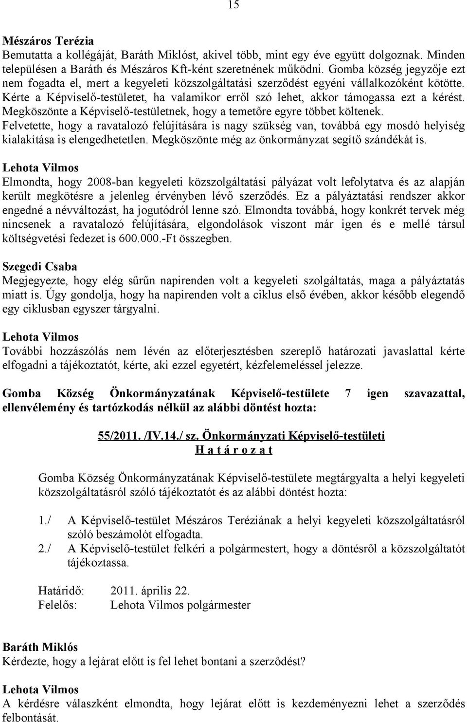 Kérte a Képviselő-testületet, ha valamikor erről szó lehet, akkor támogassa ezt a kérést. Megköszönte a Képviselő-testületnek, hogy a temetőre egyre többet költenek.