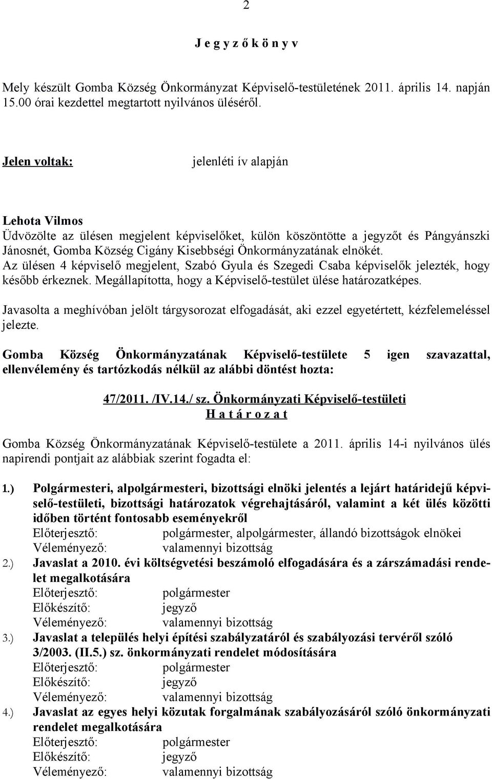 Az ülésen 4 képviselő megjelent, Szabó Gyula és Szegedi Csaba képviselők jelezték, hogy később érkeznek. Megállapította, hogy a Képviselő-testület ülése határozatképes.