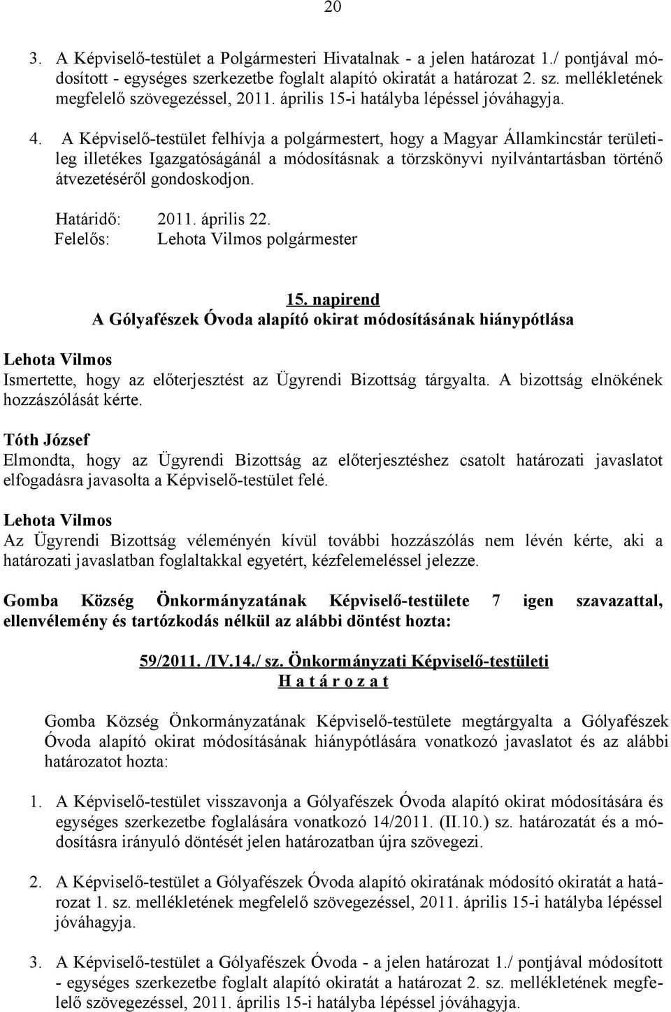 A Képviselő-testület felhívja a polgármestert, hogy a Magyar Államkincstár területileg illetékes Igazgatóságánál a módosításnak a törzskönyvi nyilvántartásban történő átvezetéséről gondoskodjon.