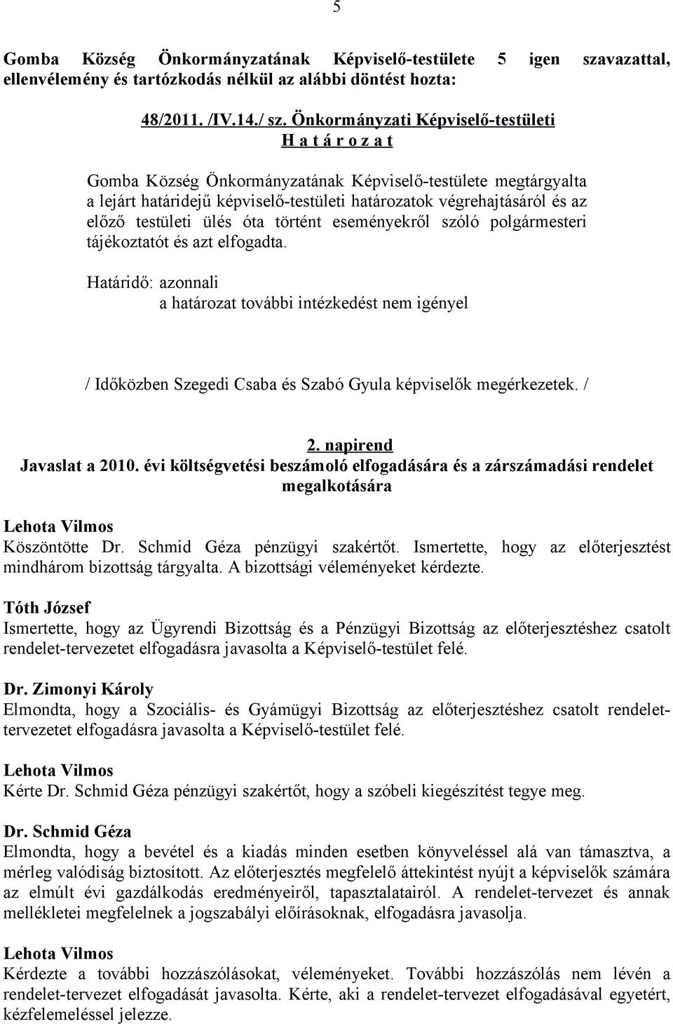 történt eseményekről szóló polgármesteri tájékoztatót és azt elfogadta. Határidő: azonnali a határozat további intézkedést nem igényel / Időközben Szegedi Csaba és Szabó Gyula képviselők megérkezetek.