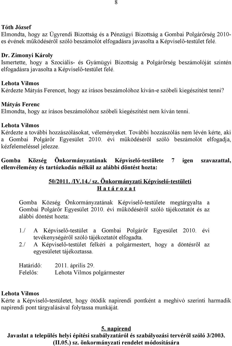 Kérdezte Mátyás Ferencet, hogy az írásos beszámolóhoz kíván-e szóbeli kiegészítést tenni? Mátyás Ferenc Elmondta, hogy az írásos beszámolóhoz szóbeli kiegészítést nem kíván tenni.