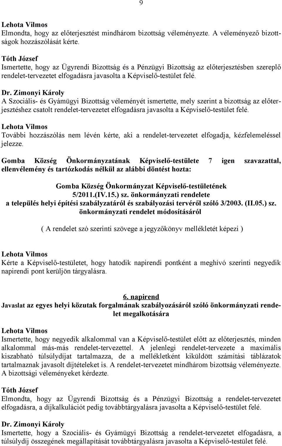 A Szociális- és Gyámügyi Bizottság véleményét ismertette, mely szerint a bizottság az előterjesztéshez csatolt rendelet-tervezetet elfogadásra javasolta a Képviselő-testület felé.