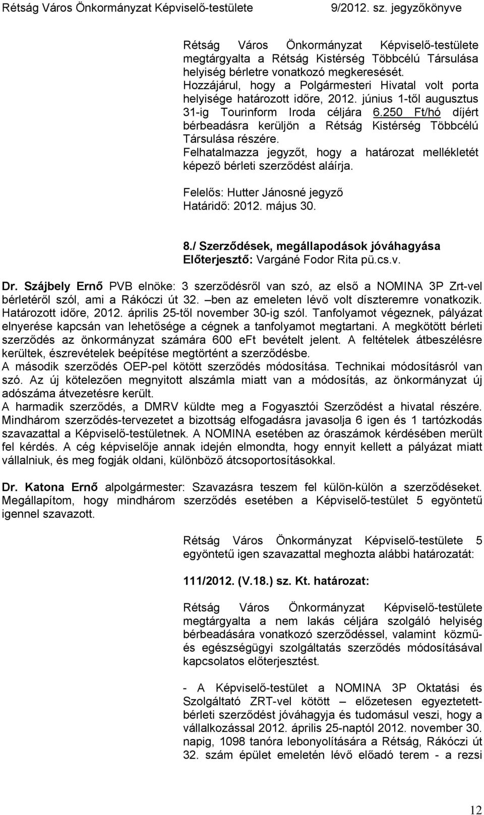 250 Ft/hó díjért bérbeadásra kerüljön a Rétság Kistérség Többcélú Társulása részére. Felhatalmazza jegyzőt, hogy a határozat mellékletét képező bérleti szerződést aláírja.