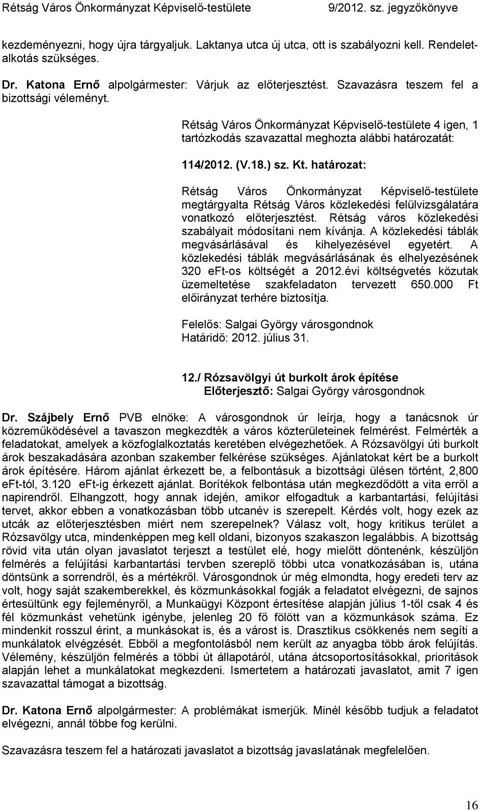 határozat: Rétság Város Önkormányzat Képviselő-testülete megtárgyalta Rétság Város közlekedési felülvizsgálatára vonatkozó előterjesztést. Rétság város közlekedési szabályait módosítani nem kívánja.