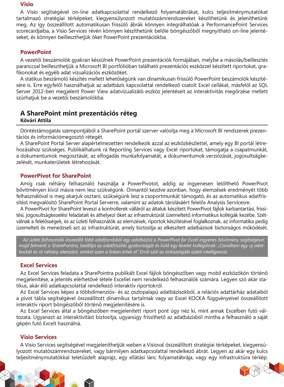 Az így összeállított automatikusan frissülô ábrák könnyen integrálhatóak a PerformancePoint Services scorecardjaiba, a Visio Services révén könnyen készíthetünk belôle böngészôbôl megnyitható on-line