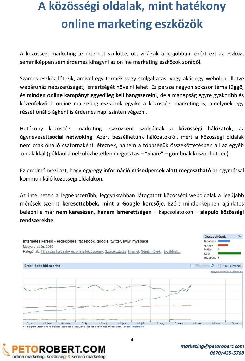 Ez persze nagyon sokszor téma függő, és minden online kampányt egyedileg kell hangszerelni, de a manapság egyre gyakoribb és kézenfekvőbb online marketing eszközök egyike a közösségi marketing is,