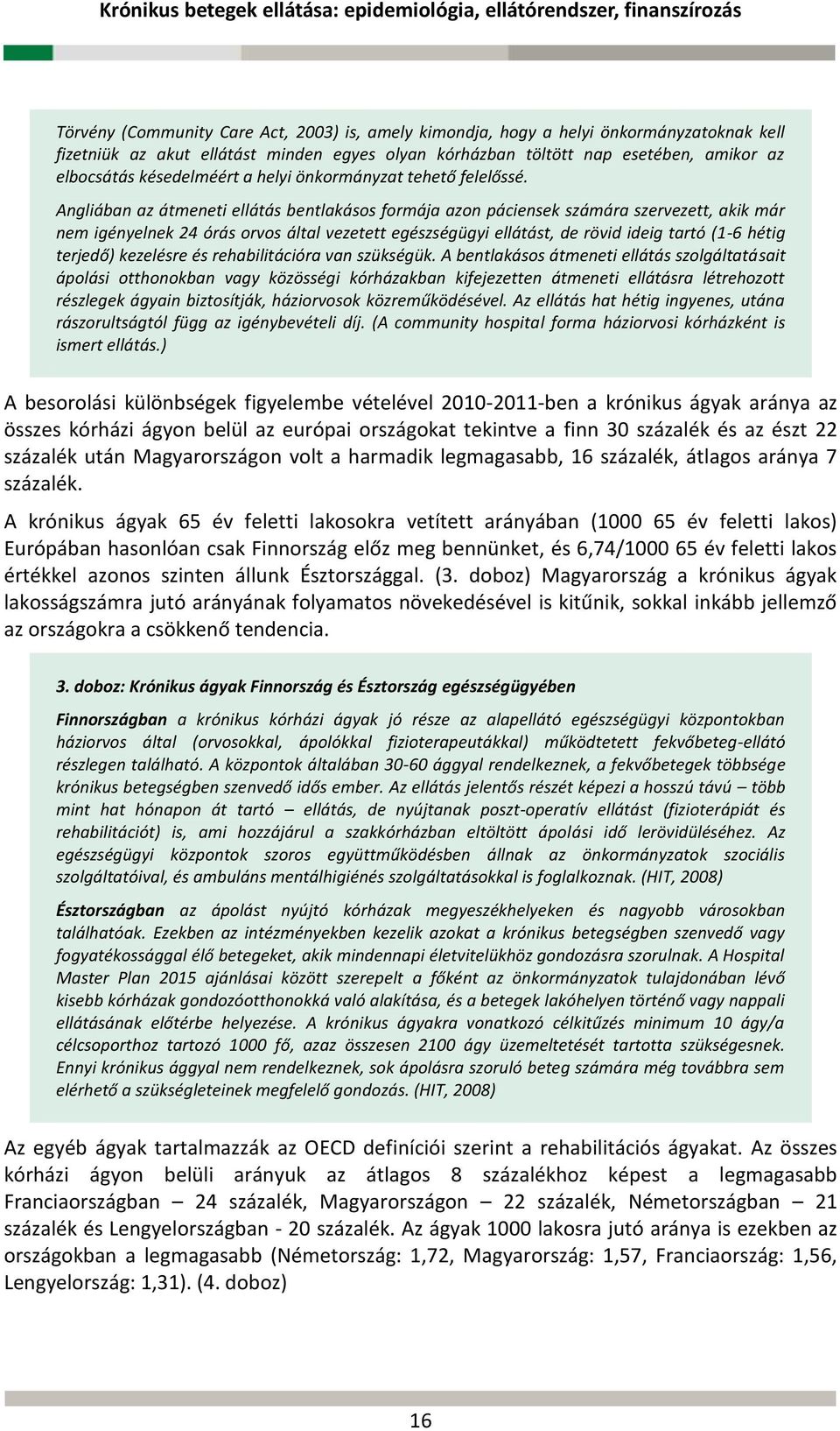 Angliában az átmeneti ellátás bentlakásos formája azon páciensek számára szervezett, akik már nem igényelnek 24 órás orvos által vezetett egészségügyi ellátást, de rövid ideig tartó (1-6 hétig