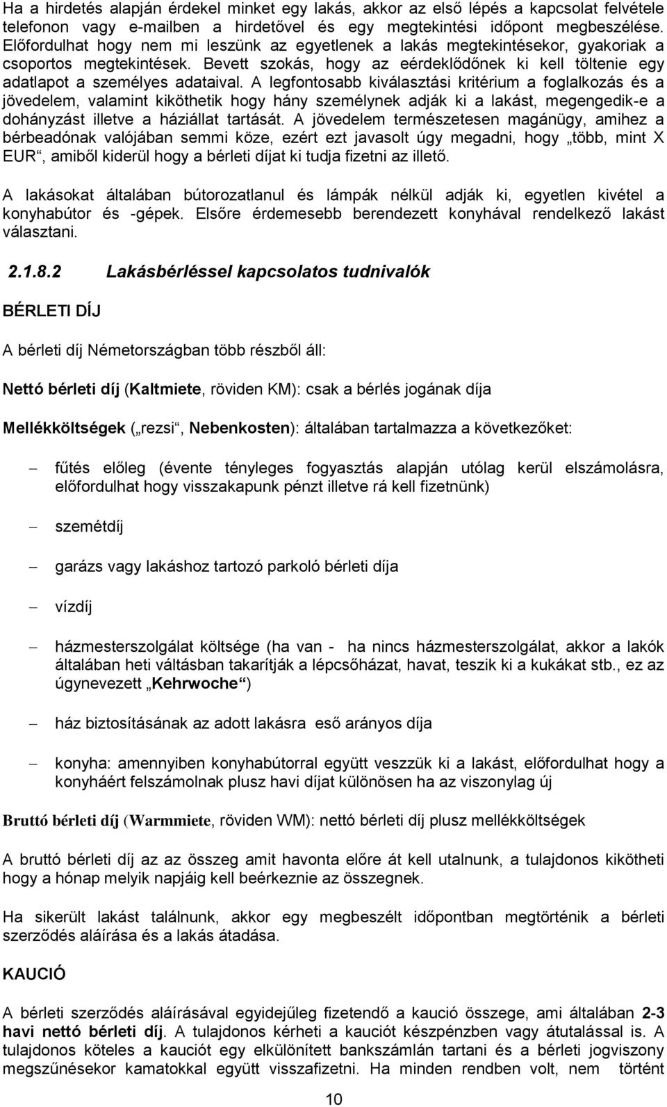 A legfontosabb kiválasztási kritérium a foglalkozás és a jövedelem, valamint kiköthetik hogy hány személynek adják ki a lakást, megengedik-e a dohányzást illetve a háziállat tartását.