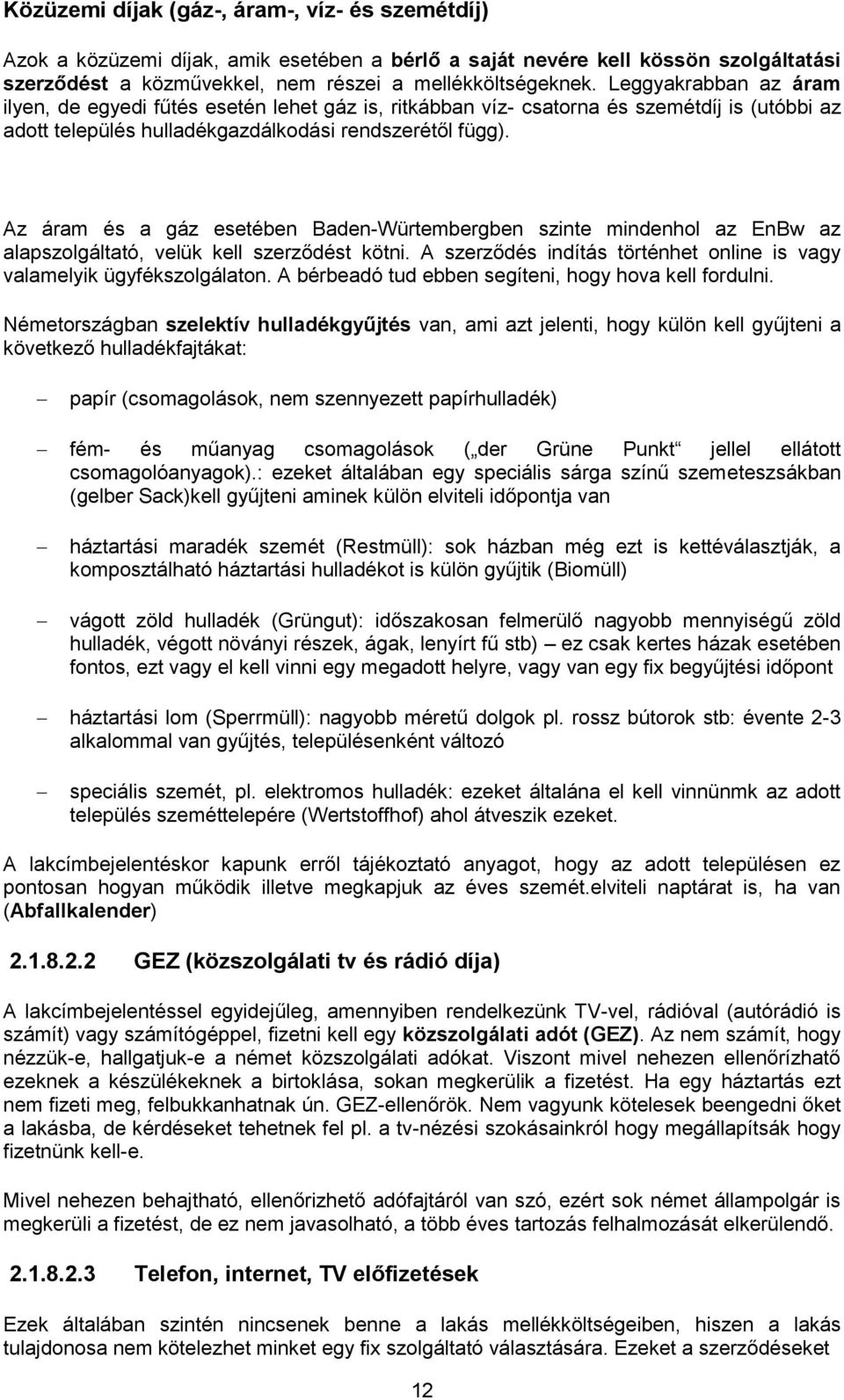 Az áram és a gáz esetében Baden-Würtembergben szinte mindenhol az EnBw az alapszolgáltató, velük kell szerződést kötni. A szerződés indítás történhet online is vagy valamelyik ügyfékszolgálaton.