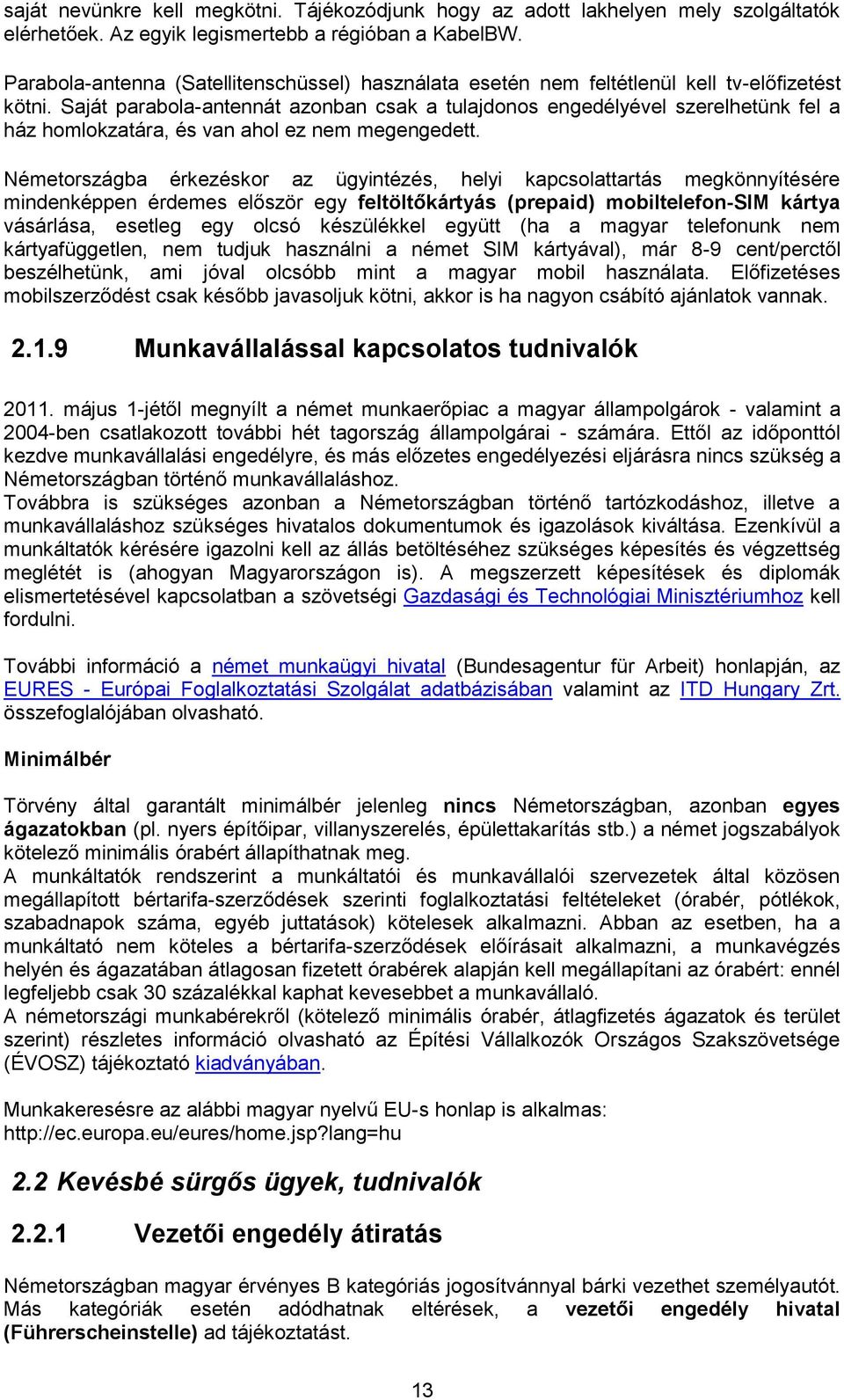 Saját parabola-antennát azonban csak a tulajdonos engedélyével szerelhetünk fel a ház homlokzatára, és van ahol ez nem megengedett.