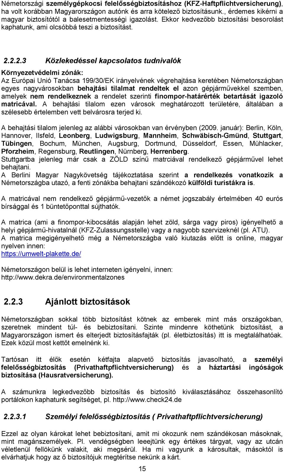 2.2.3 Közlekedéssel kapcsolatos tudnivalók Környezetvédelmi zónák: Az Európai Unió Tanácsa 199/30/EK irányelvének végrehajtása keretében Németországban egyes nagyvárosokban behajtási tilalmat