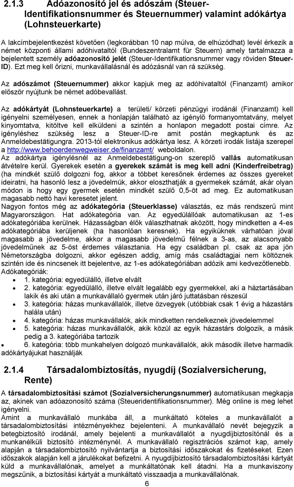 Ezt meg kell őrizni, munkavállalásnál és adózásnál van rá szükség. Az adószámot (Steuernummer) akkor kapjuk meg az adóhivataltól (Finanzamt) amikor először nyújtunk be német adóbevallást.