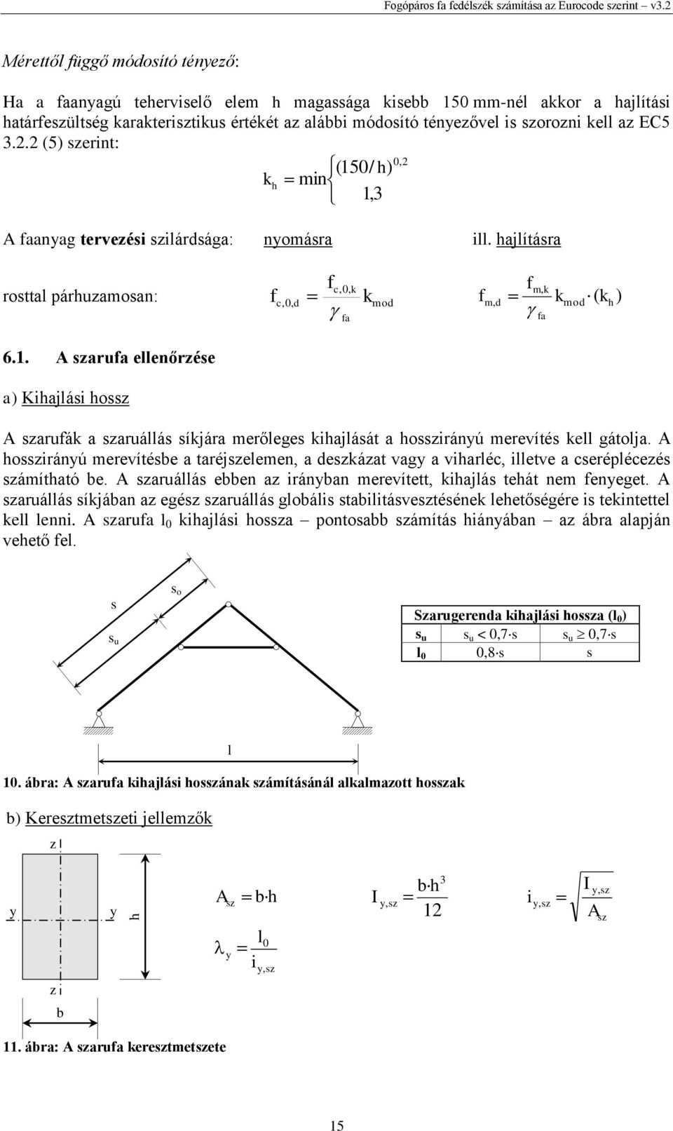3.. (5) szerint: 0, (150/ h) h min 1,3 A faanyag tervezési szilárdsága: nyomásra ill. hajlításra rosttal párhuzamosan: f f fm, fm, d mod( h) c,0, c, 0, d mod fa fa 6.1. A szarufa ellenőrzése a) Kihajlási hossz A szarufá a szaruállás síjára merőleges ihajlását a hosszirányú merevítés ell gátolja.