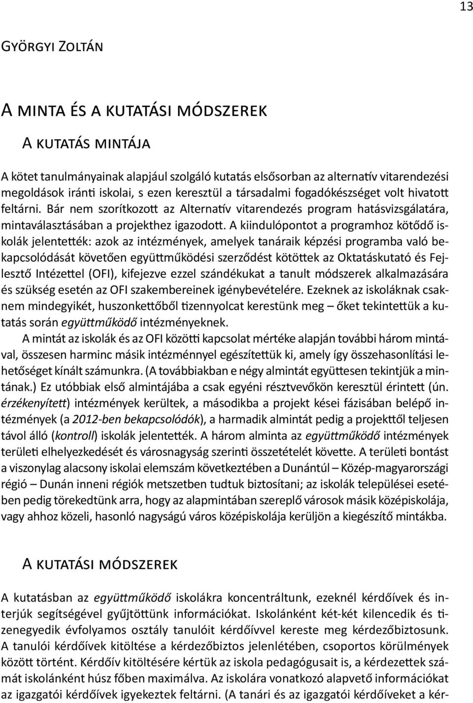 A kiindulópontot a programhoz kötődő iskolák jelentették: azok az intézmények, amelyek tanáraik képzési programba való bekapcsolódását követően együttműködési szerződést kötöttek az Oktatáskutató és