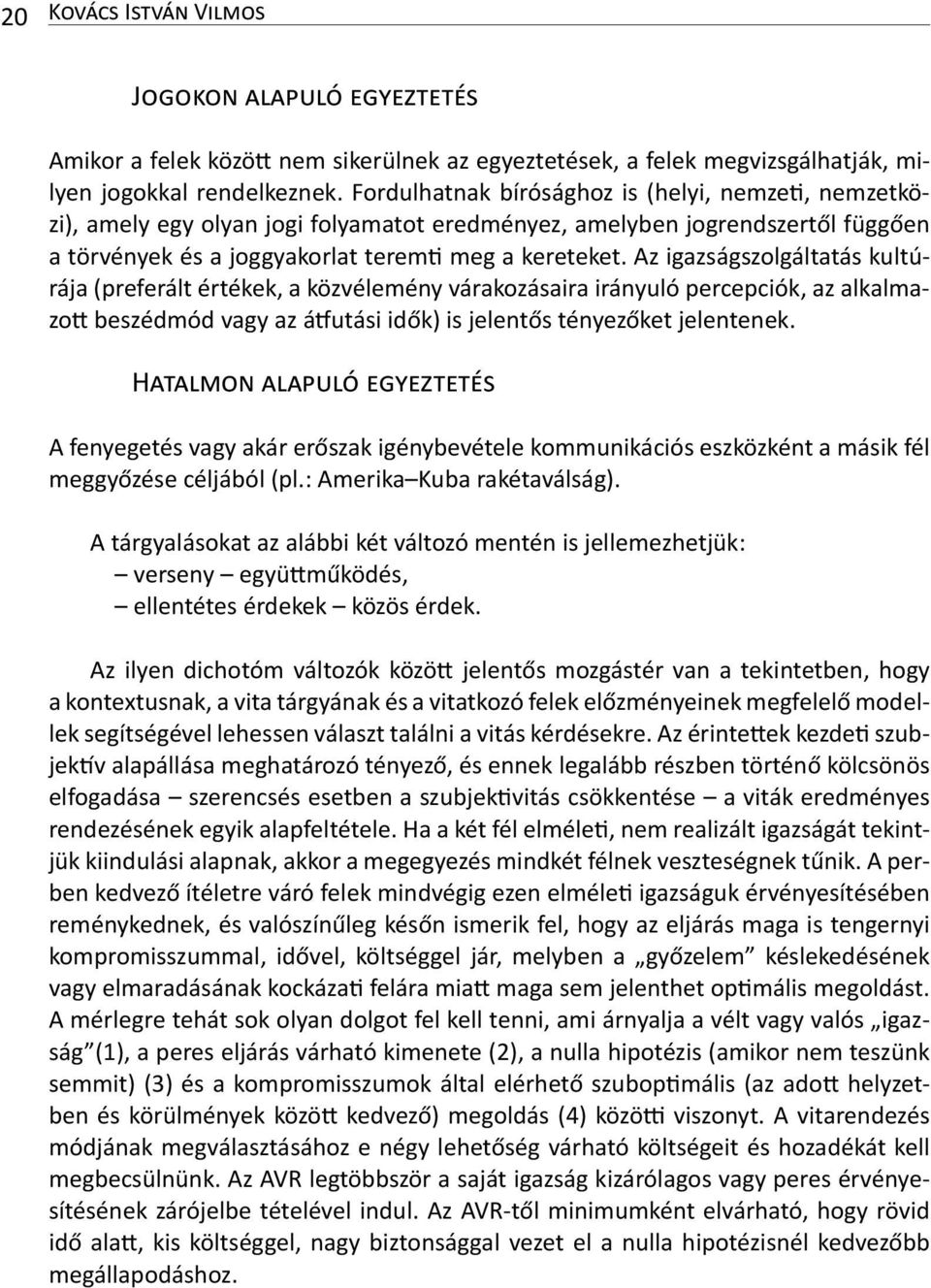 Az igazságszolgáltatás kultúrája (preferált értékek, a közvélemény várakozásaira irányuló percepciók, az alkalmazott beszédmód vagy az átfutási idők) is jelentős tényezőket jelentenek.