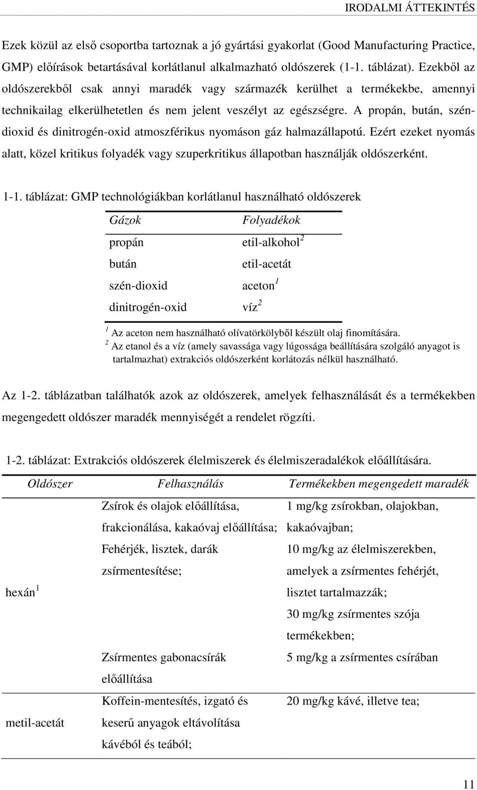 A propán, bután, széndioxid és dinitrogén-oxid atmoszférikus nyomáson gáz halmazállapotú. Ezért ezeket nyomás alatt, közel kritikus folyadék vagy szuperkritikus állapotban használják oldószerként.