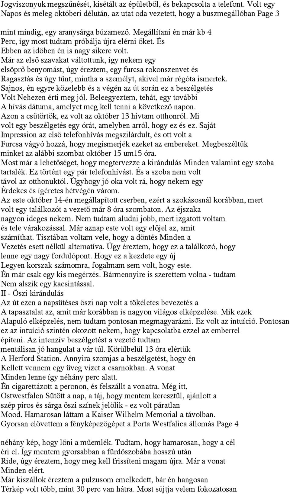 Megállítani én már kb 4 Perc, így most tudtam próbálja újra elérni őket. És Ebben az időben én is nagy sikere volt.