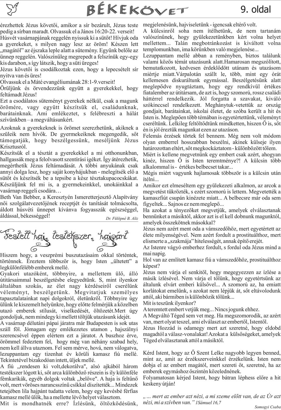 Aztán, hogy magához most még csupán egy karon ülő, rúgkapáló gyönyörűség; ölelhesse kimondja az első szót, első mondatát, hogy természetes kíváncsisággal nyújtogatja csápjait, ismerkedik a megálljon