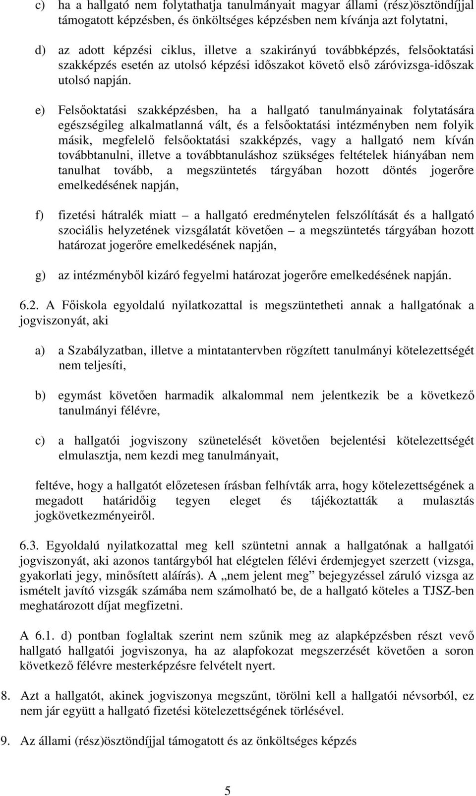 e) Felsőoktatási szakképzésben, ha a hallgató tanulmányainak folytatására egészségileg alkalmatlanná vált, és a felsőoktatási intézményben nem folyik másik, megfelelő felsőoktatási szakképzés, vagy a