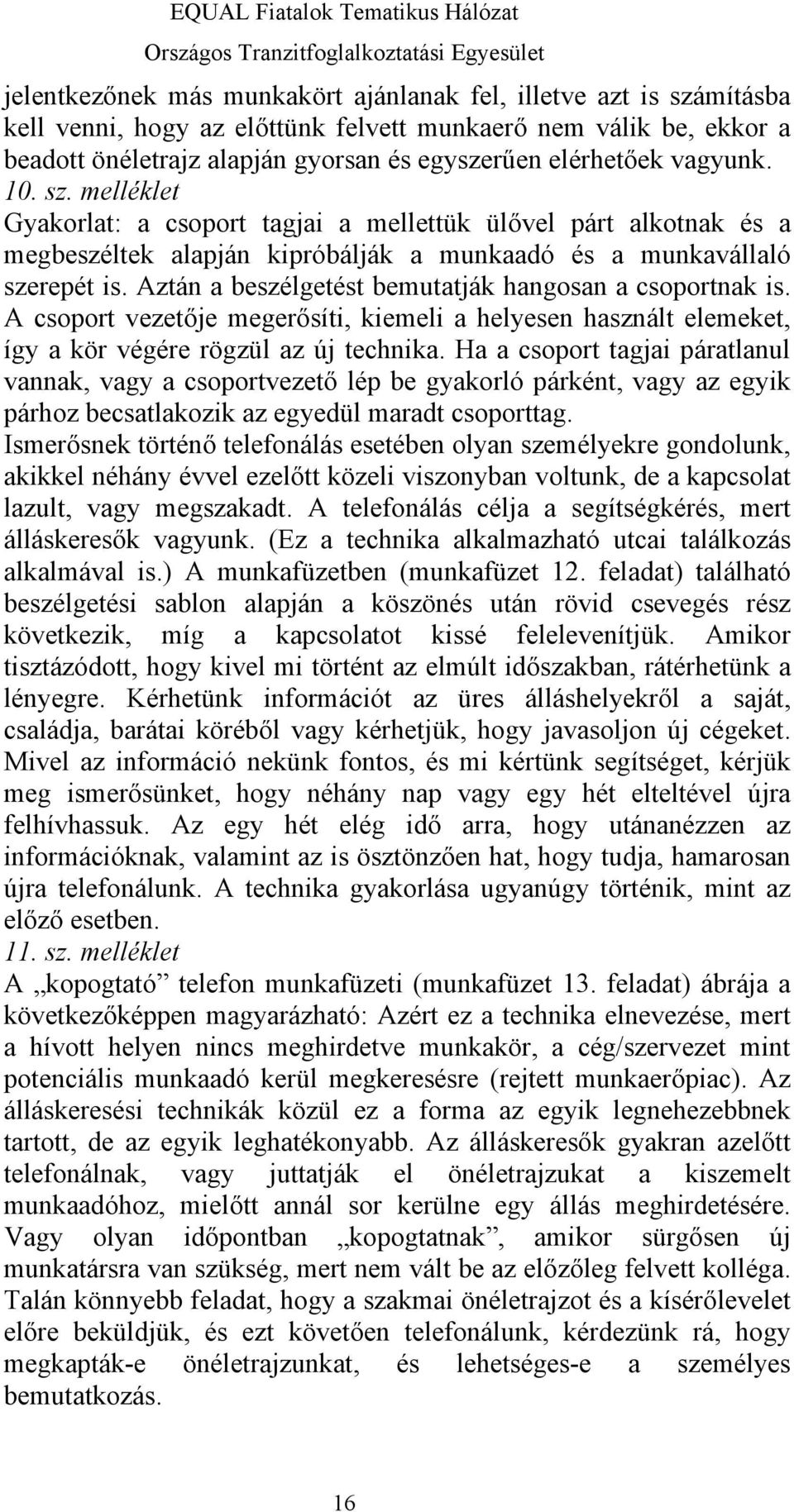 Aztán a beszélgetést bemutatják hangosan a csoportnak is. A csoport vezetője megerősíti, kiemeli a helyesen használt elemeket, így a kör végére rögzül az új technika.