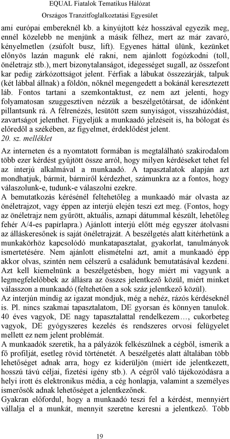 Férfiak a lábukat összezárják, talpuk (két lábbal állnak) a földön, nőknél megengedett a bokánál keresztezett láb.