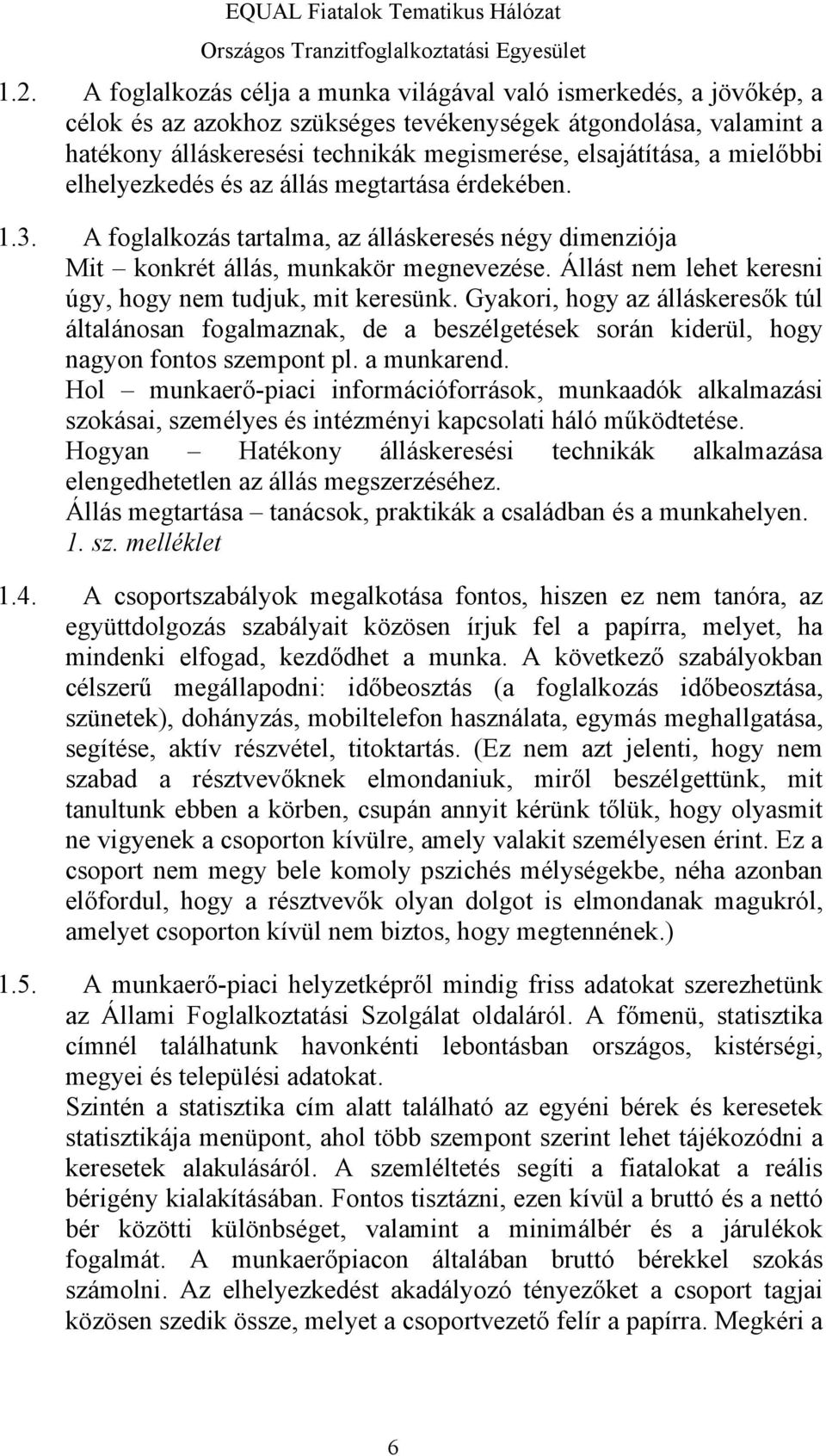 Állást nem lehet keresni úgy, hogy nem tudjuk, mit keresünk. Gyakori, hogy az álláskeresők túl általánosan fogalmaznak, de a beszélgetések során kiderül, hogy nagyon fontos szempont pl. a munkarend.