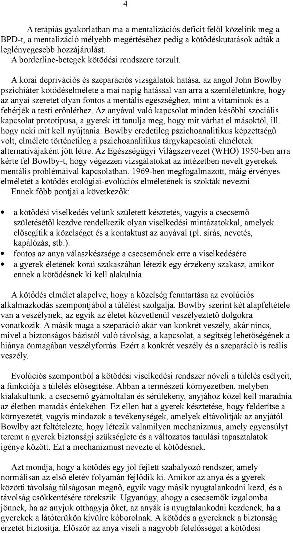 A korai deprivációs és szeparációs vizsgálatok hatása, az angol John Bowlby pszichiáter kötődéselmélete a mai napig hatással van arra a szemléletünkre, hogy az anyai szeretet olyan fontos a mentális