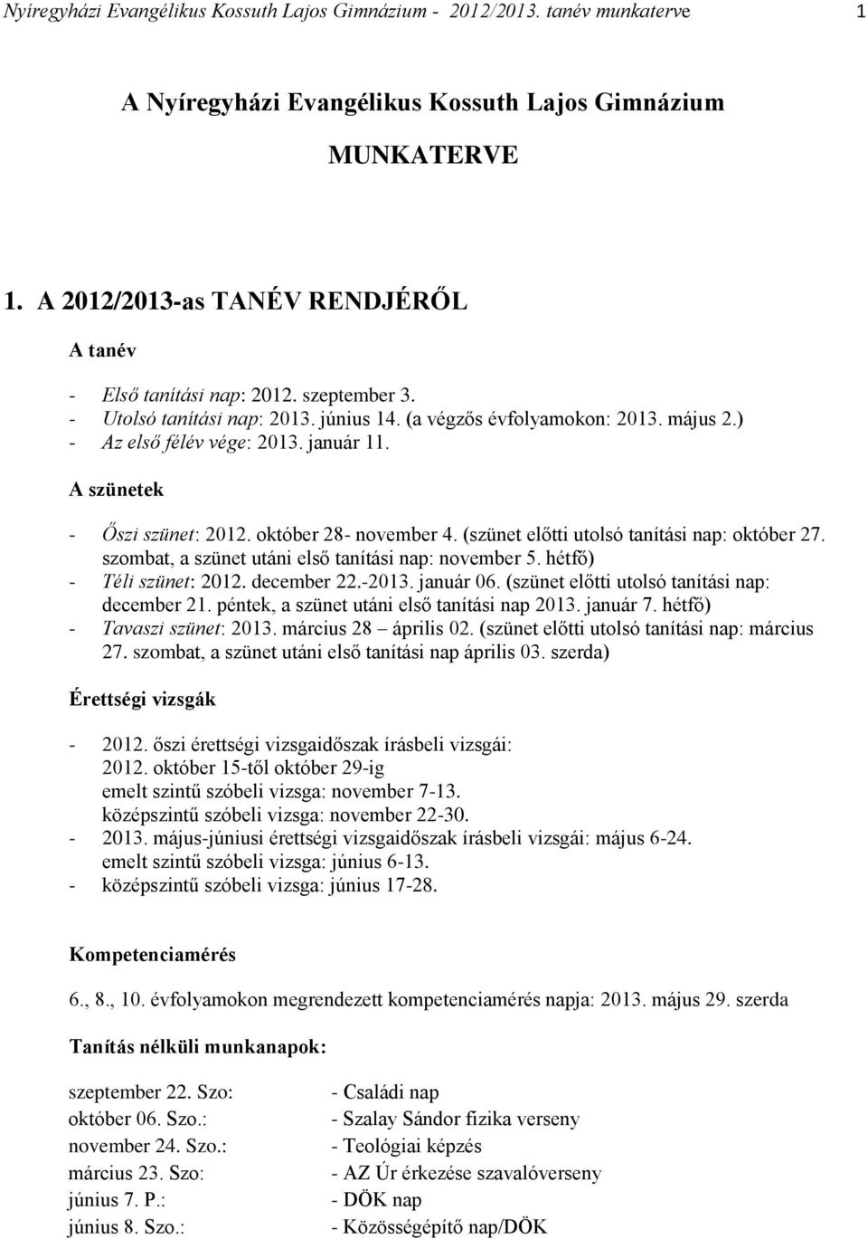 A szünetek - Őszi szünet: 2012. október 28- november 4. (szünet előtti utolsó tanítási nap: október 27. szombat, a szünet utáni első tanítási nap: november 5. hétfő) - Téli szünet: 2012. december 22.