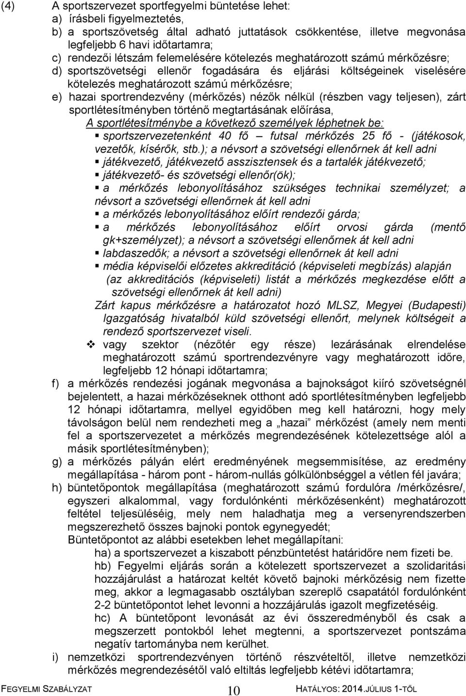 sportrendezvény (mérkőzés) nézők nélkül (részben vagy teljesen), zárt sportlétesítményben történő megtartásának előírása, A sportlétesítménybe a következő személyek léphetnek be: sportszervezetenként