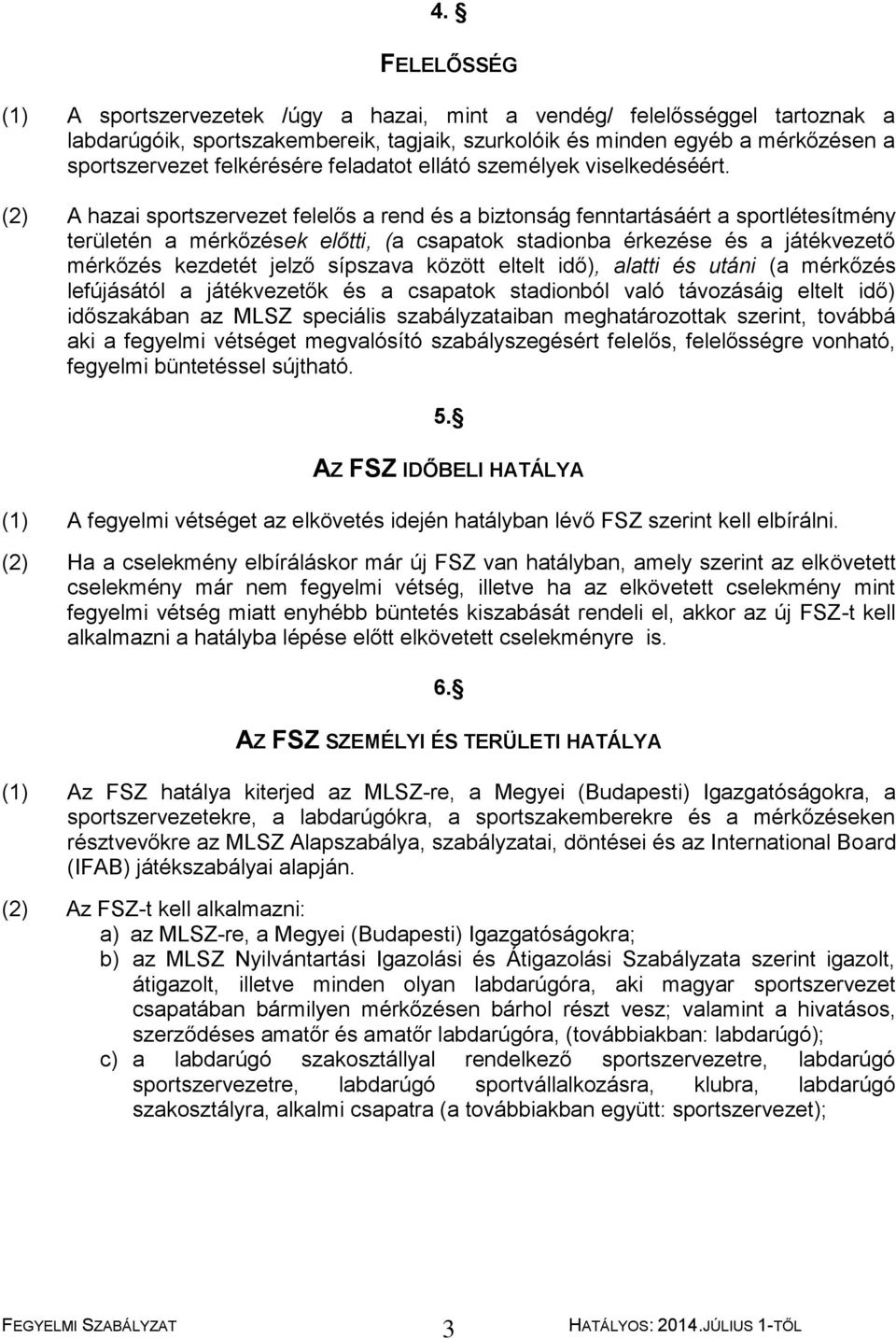 (2) A hazai sportszervezet felelős a rend és a biztonság fenntartásáért a sportlétesítmény területén a mérkőzések előtti, (a csapatok stadionba érkezése és a játékvezető mérkőzés kezdetét jelző