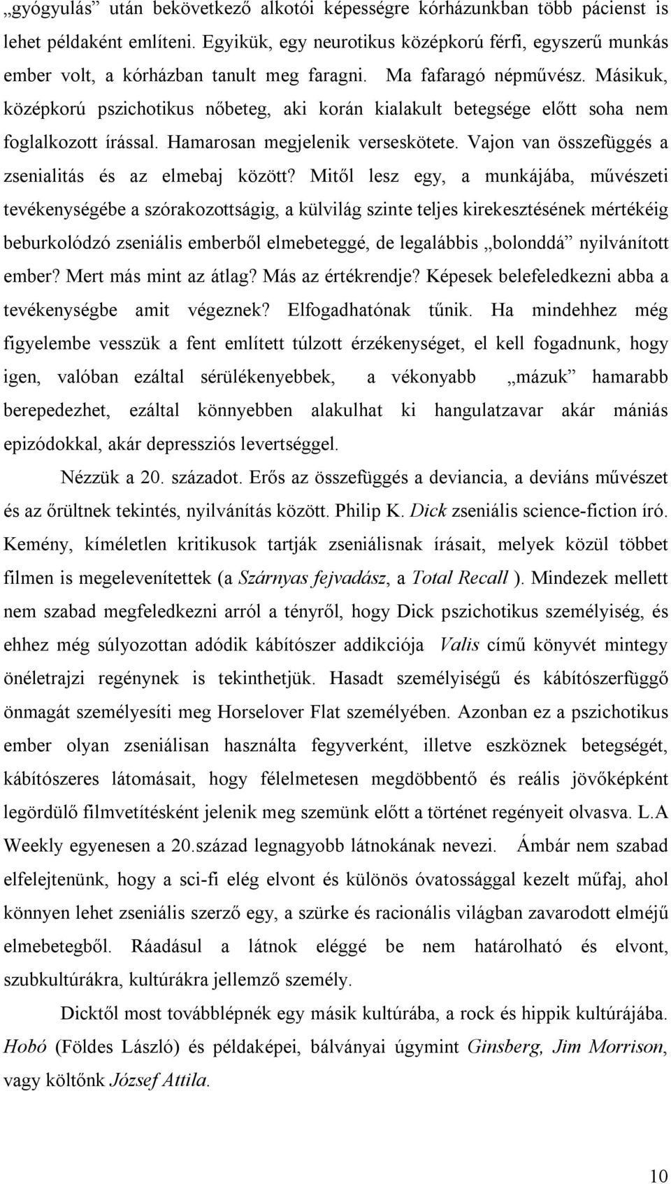 Másikuk, középkorú pszichotikus nőbeteg, aki korán kialakult betegsége előtt soha nem foglalkozott írással. Hamarosan megjelenik verseskötete. Vajon van összefüggés a zsenialitás és az elmebaj között?