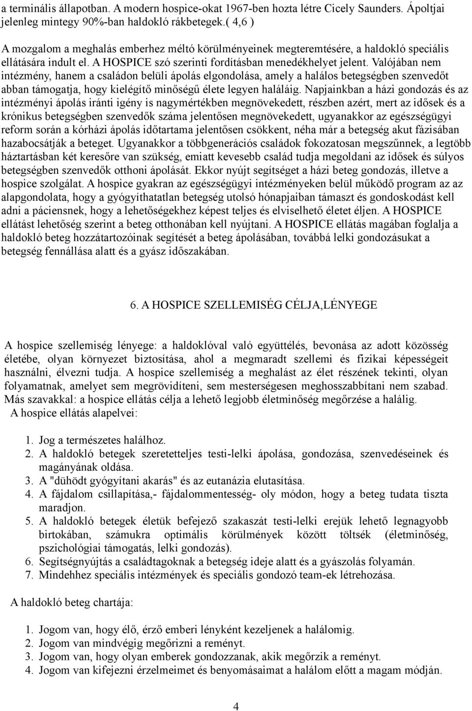 Valójában nem intézmény, hanem a családon belüli ápolás elgondolása, amely a halálos betegségben szenvedőt abban támogatja, hogy kielégítő minőségű élete legyen haláláig.